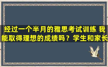 经过一个半月的雅思考试训练 我能取得理想的成绩吗？学生和家长必读！